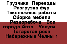 Грузчики. Переезды. Разгрузка фур. Такелажные работы. Сборка мебели. Разнорабочи - Все города Авто » Услуги   . Татарстан респ.,Набережные Челны г.